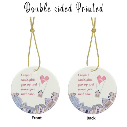 Personalisierter Weihnachtsbaumschmuck „Ich wünschte, ich könnte dich nebenan einziehen lassen“, individuell gestaltete Keramik-Weihnachtsbaumdekoration, Geschenk für Familie und beste Freunde