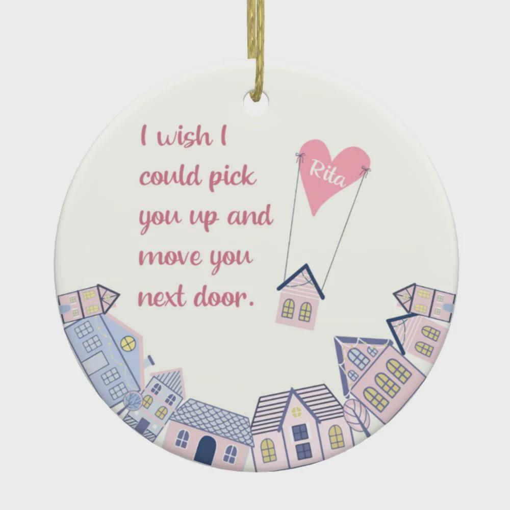 Personalisierter Weihnachtsbaumschmuck „Ich wünschte, ich könnte dich nebenan einziehen lassen“, individuell gestaltete Keramik-Weihnachtsbaumdekoration, Geschenk für Familie und beste Freunde