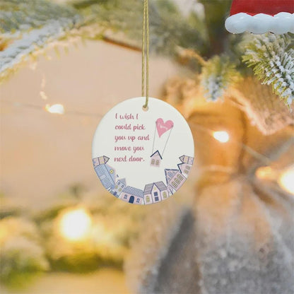 Personalisierter Weihnachtsbaumschmuck „Ich wünschte, ich könnte dich nebenan einziehen lassen“, individuell gestaltete Keramik-Weihnachtsbaumdekoration, Geschenk für Familie und beste Freunde