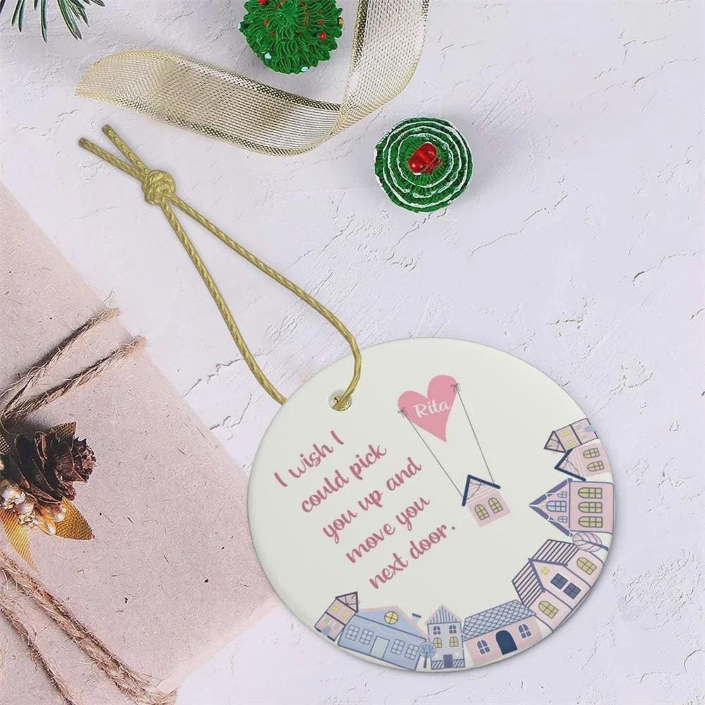 Personalisierter Weihnachtsbaumschmuck „Ich wünschte, ich könnte dich nebenan einziehen lassen“, individuell gestaltete Keramik-Weihnachtsbaumdekoration, Geschenk für Familie und beste Freunde